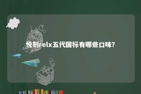 悦刻relx五代国标有哪些口味？ 